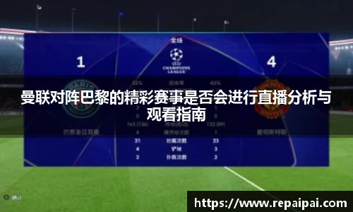 曼联对阵巴黎的精彩赛事是否会进行直播分析与观看指南