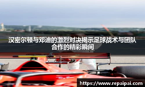 汉密尔顿与邓迪的激烈对决揭示足球战术与团队合作的精彩瞬间