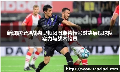 新城联堡迎战惠灵顿凤凰期待精彩对决展现球队实力与战术较量