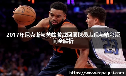 2017年尼克斯与黄蜂激战回顾球员表现与精彩瞬间全解析